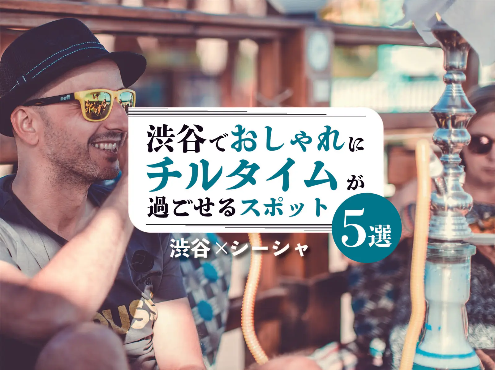 【渋谷×シーシャ】渋谷でおしゃれにチルタイムが過ごせるシーシャスポット5選
