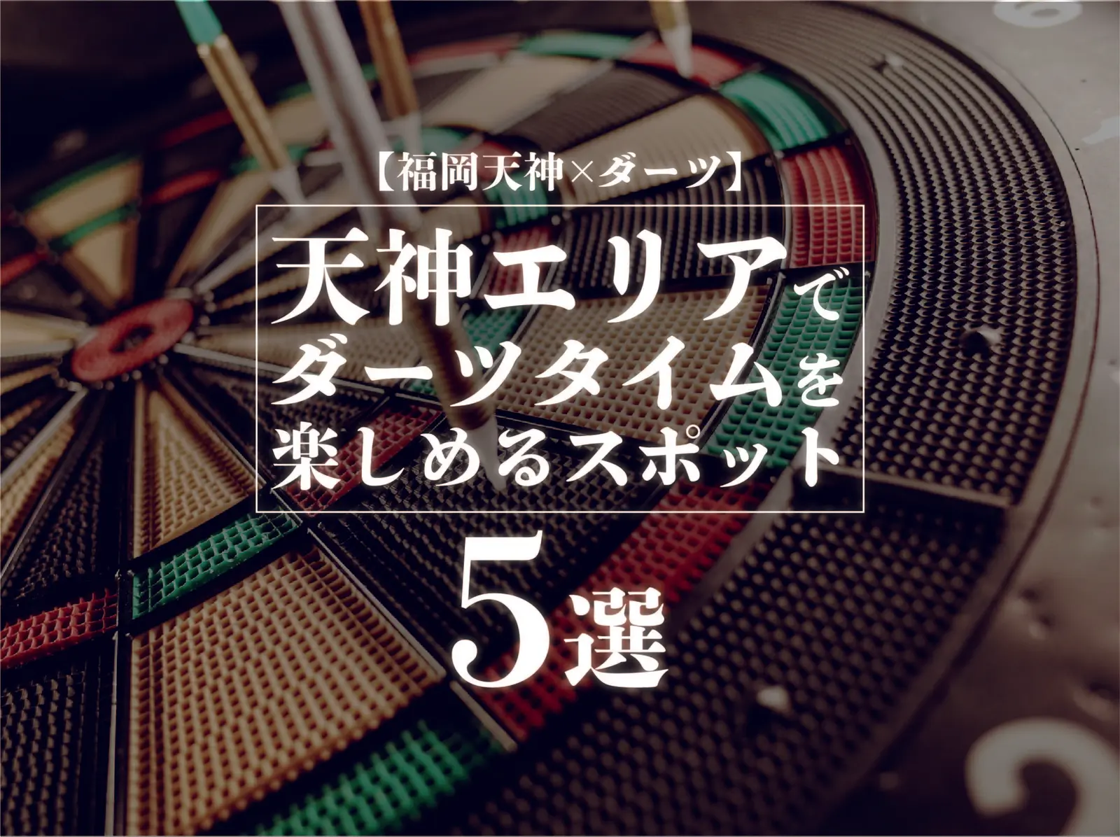 【福岡天神×ダーツ】天神エリアでダーツタイムを楽しめるスポット5選