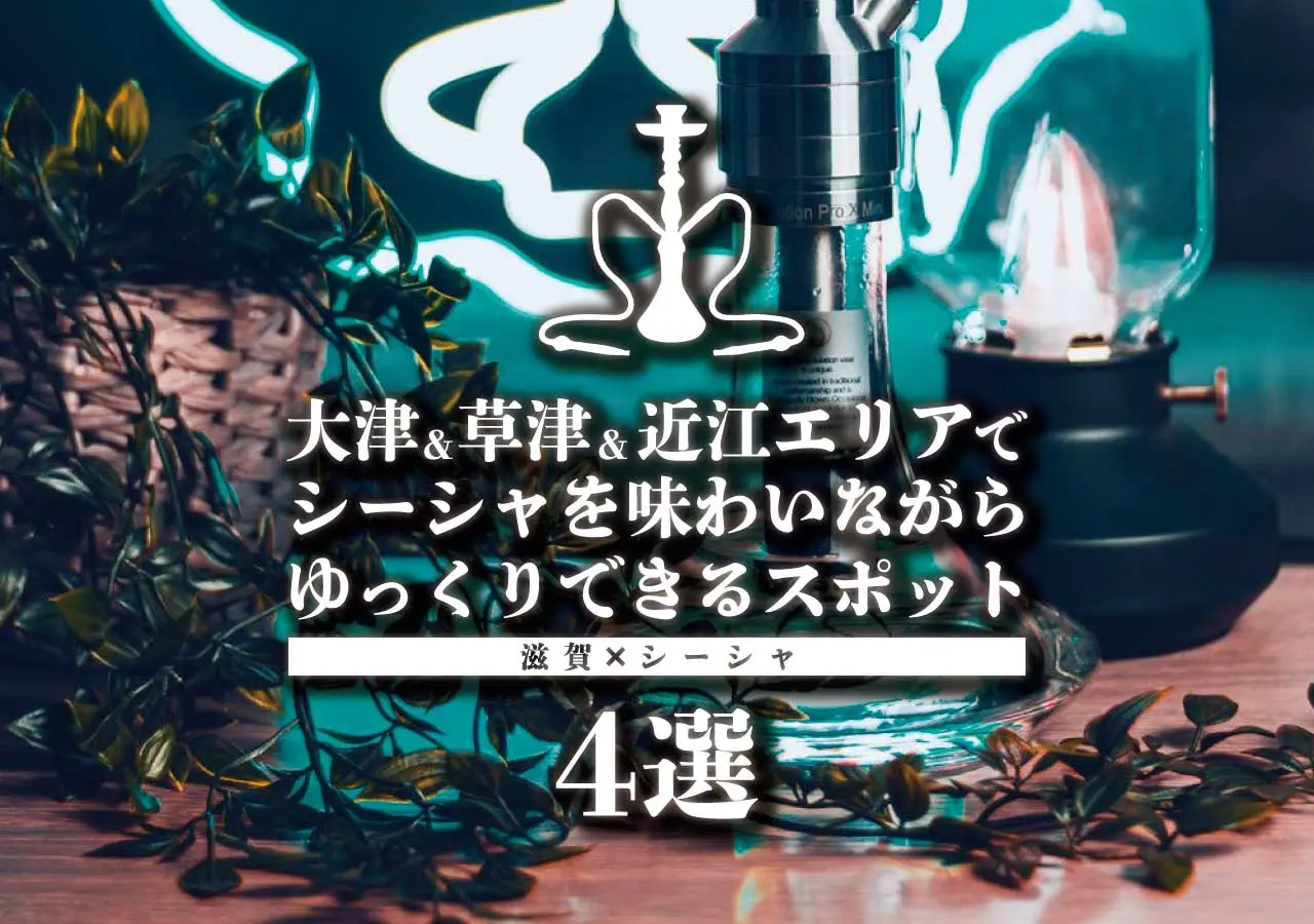 【滋賀×シーシャ】大津&草津&近江エリアでシーシャを味わいながらゆっくりできるスポット4選