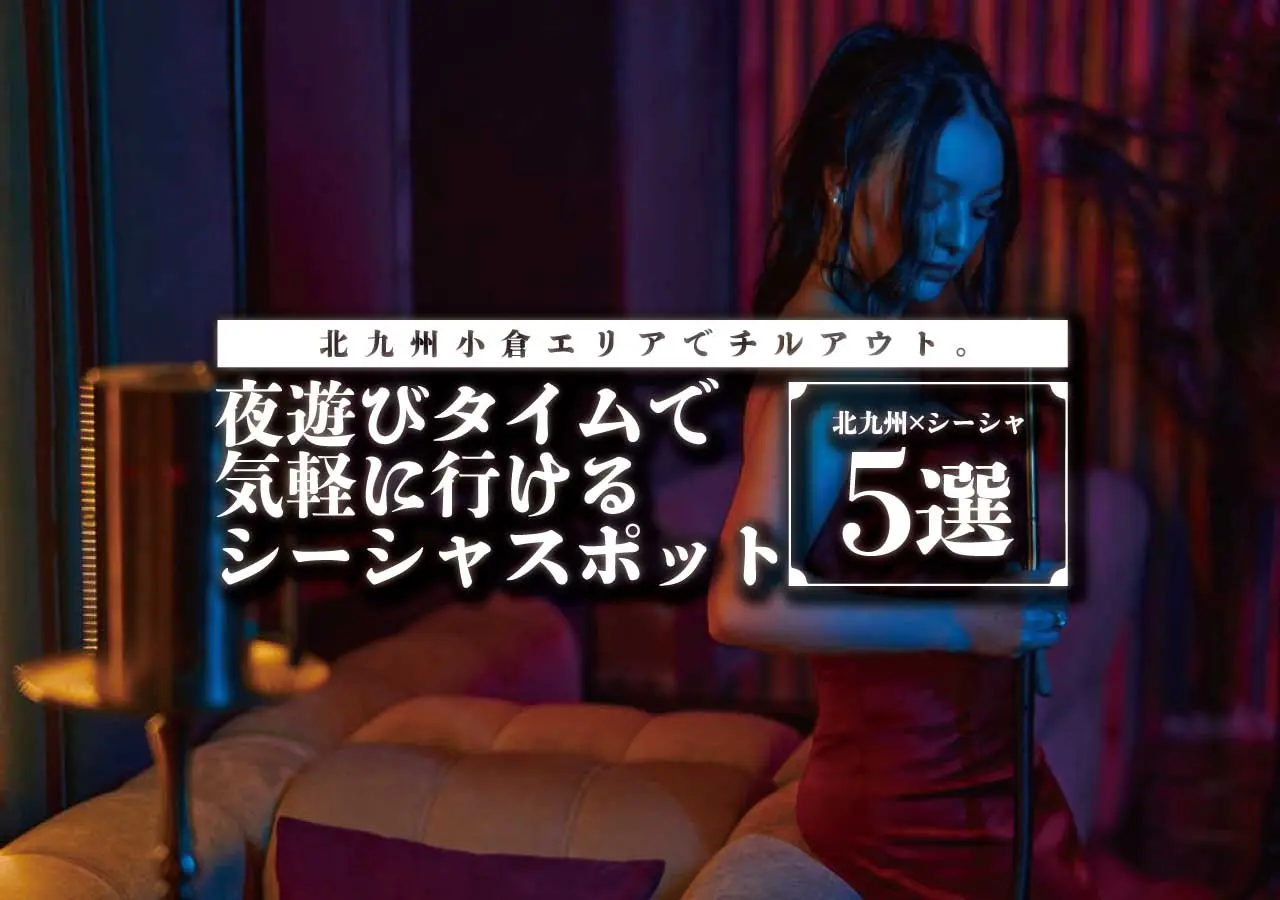 【北九州×シーシャ】北九州小倉エリアでチルアウト。夜遊びタイムで気軽に行けるシーシャスポット5選