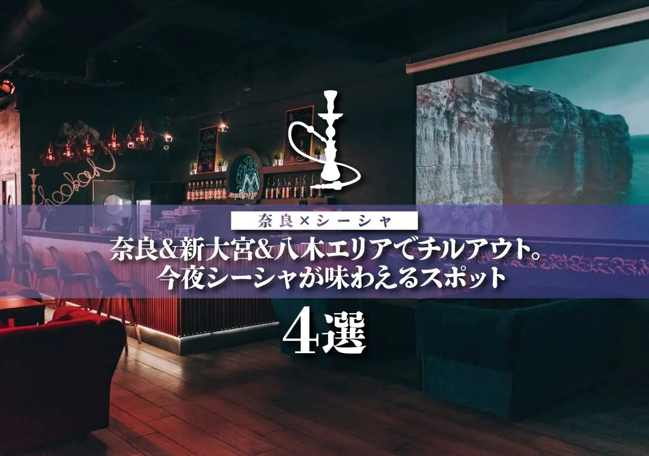 【奈良×シーシャ】奈良&新大宮&八木エリアでチルアウト。今夜シーシャが味わえるスポット4選