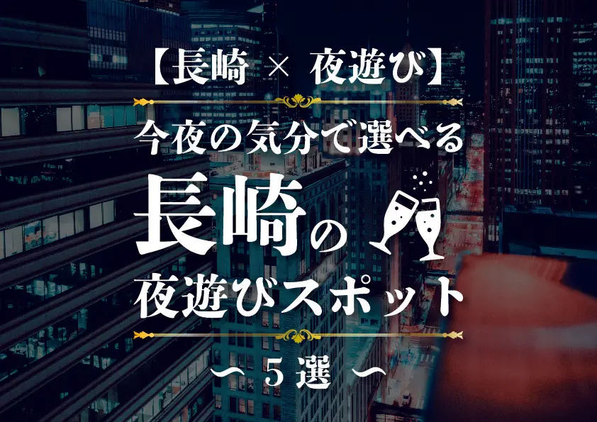 【長崎×夜遊び】今夜の気分で選べる長崎の夜遊びスポット5選