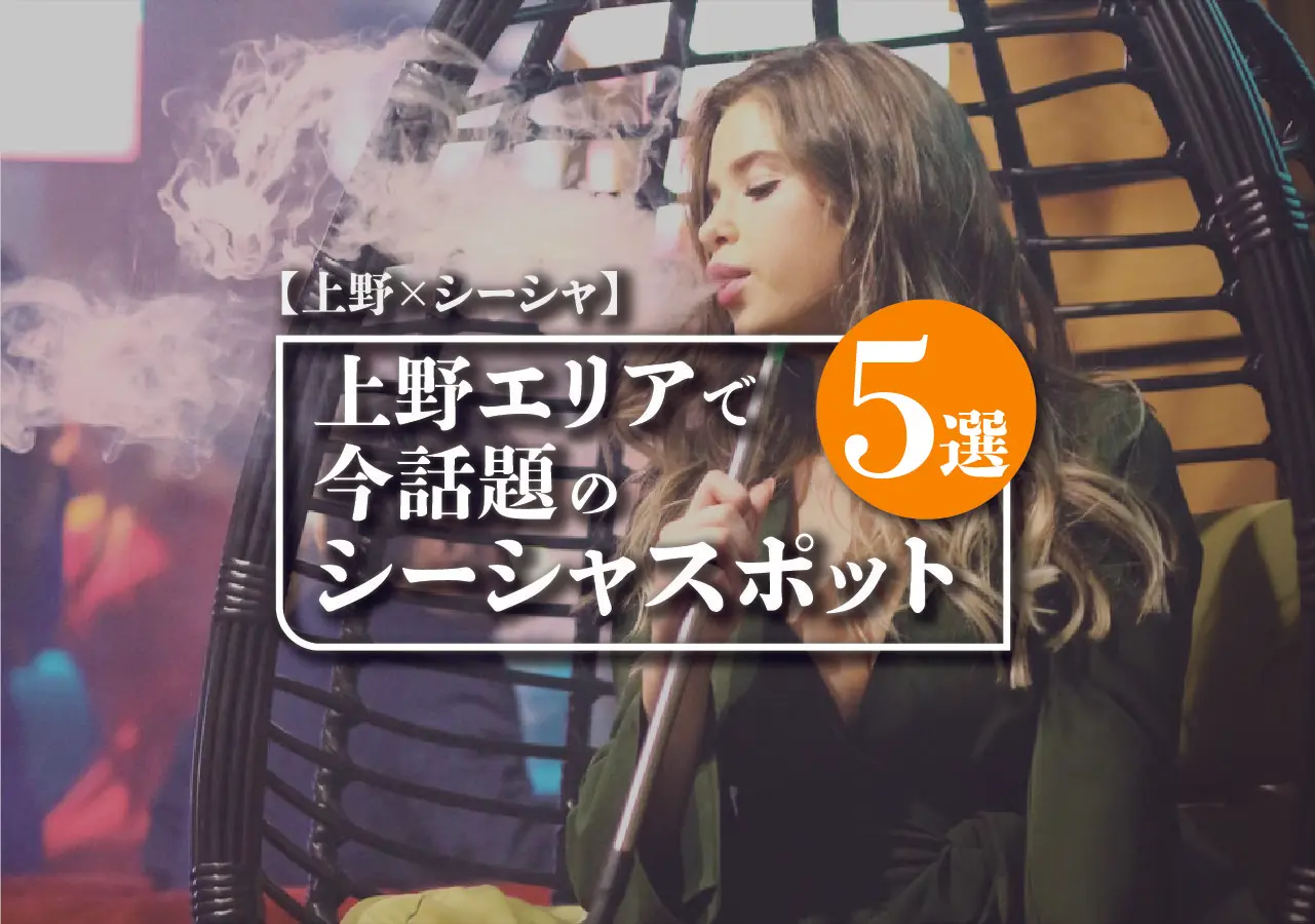 【上野×シーシャ】上野エリアで今話題のシーシャスポット5選