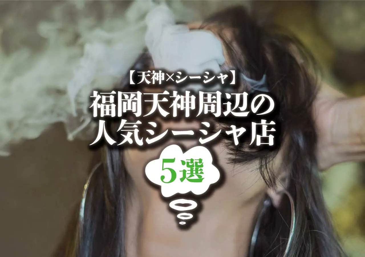 【天神×シーシャ】福岡天神周辺の人気シーシャ店５選