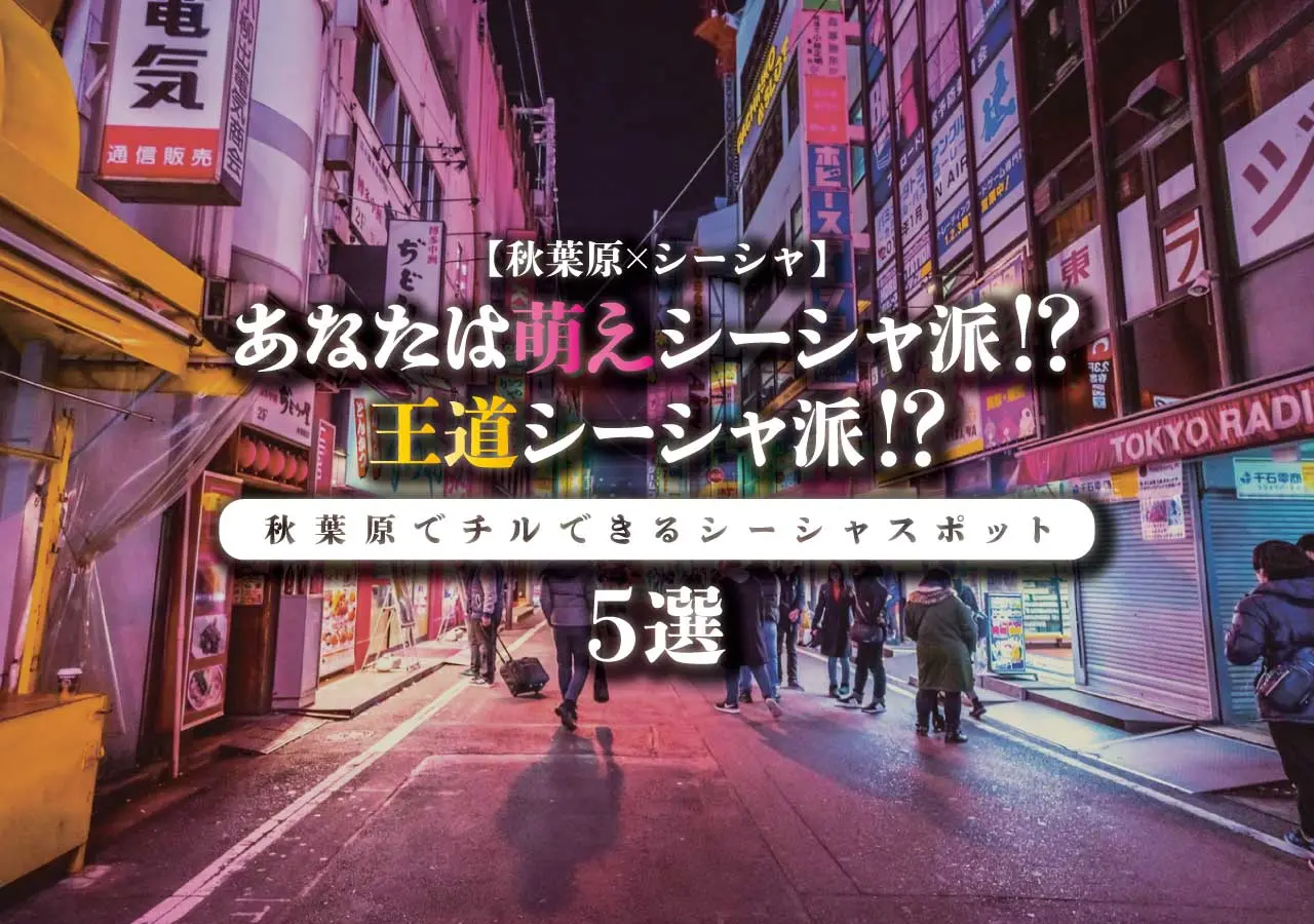 【秋葉原×シーシャ】あなたは萌えシーシャ派!?王道シーシャ派!?秋葉原でチルできるシーシャスポット5選