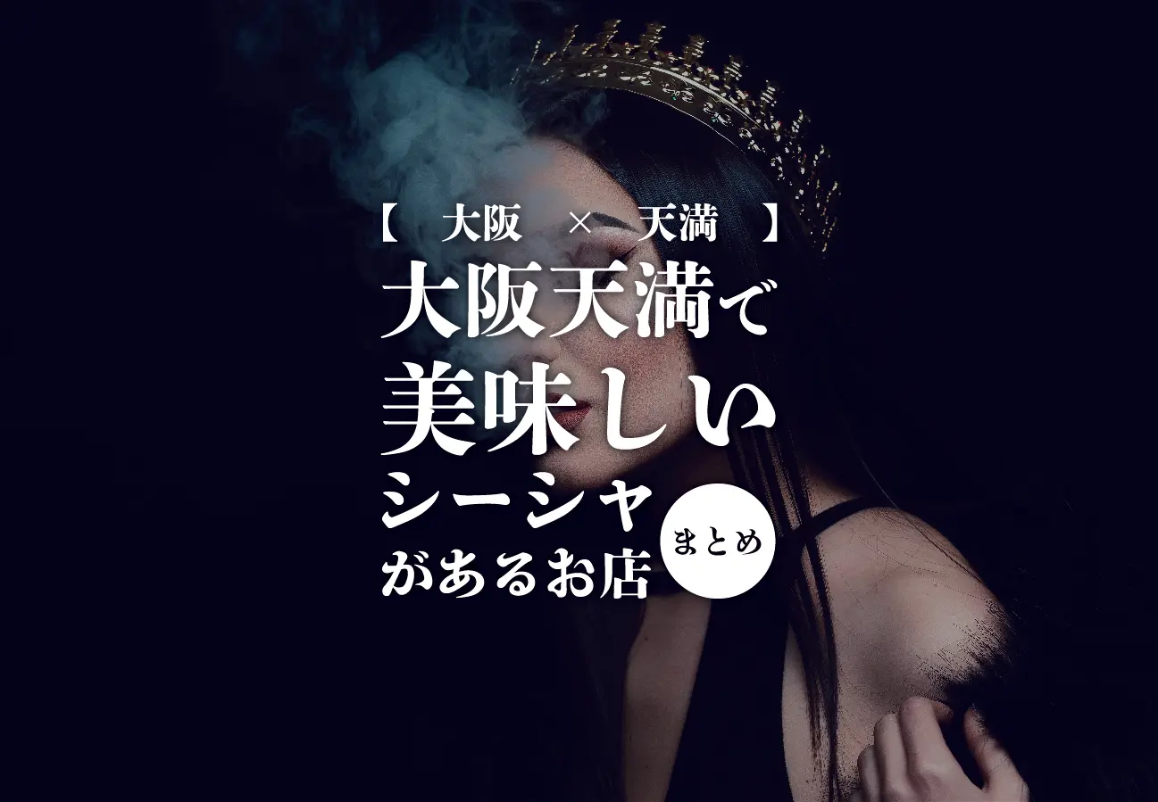 【天満×シーシャ】大阪天満で美味しくて個室で楽しめるシーシャ店まとめ -シーシャ速報-