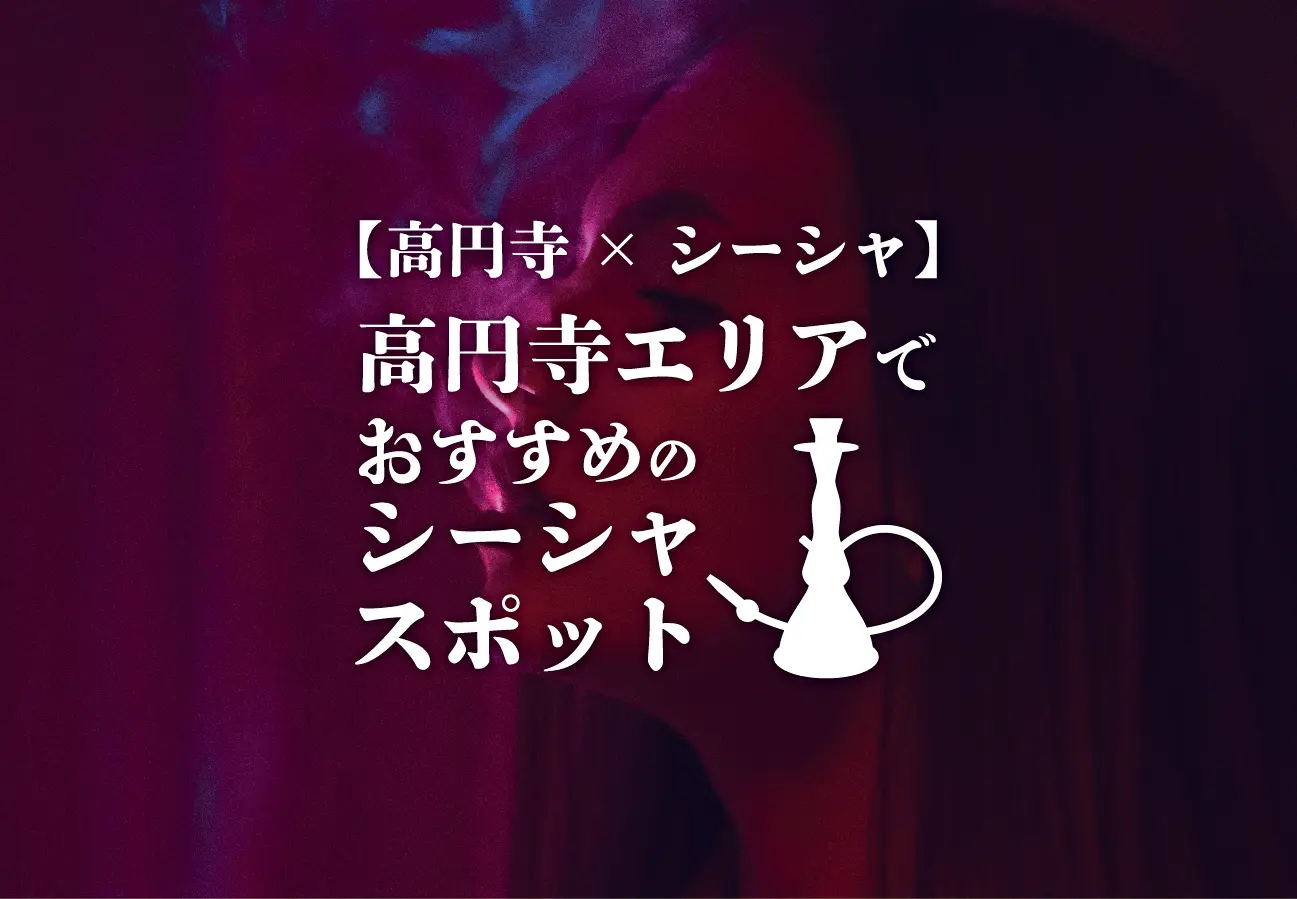 【高円寺×シーシャ】高円寺エリアでおすすめのシーシャスポットまとめ