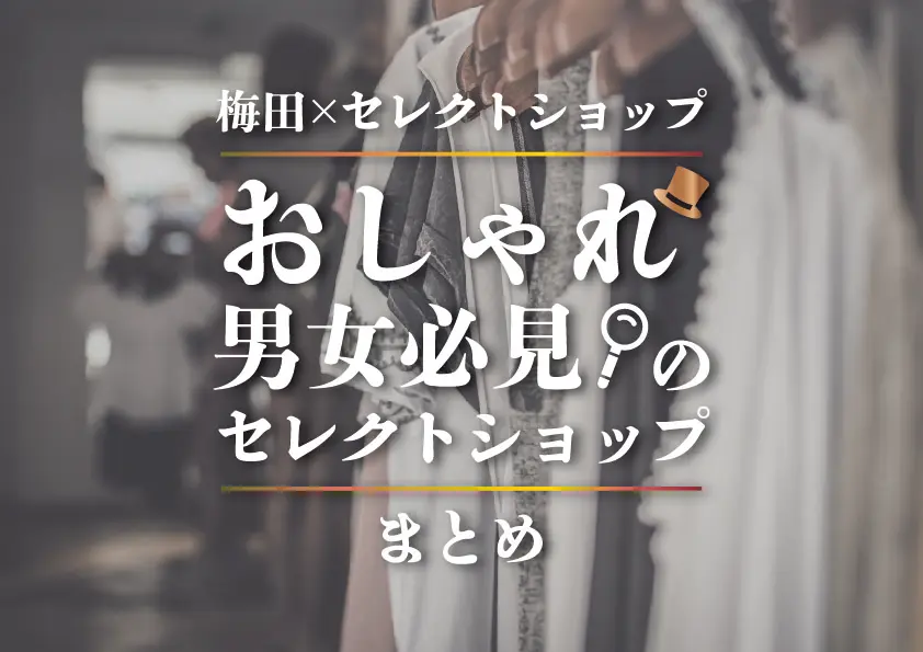 【梅田×セレクトショップ】おしゃれ男女必見のセレクトショップまとめ