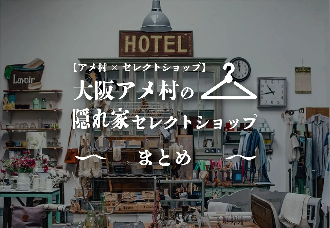 【アメ村×セレクトショップ】大阪アメ村の隠れ家セレクトショップまとめ