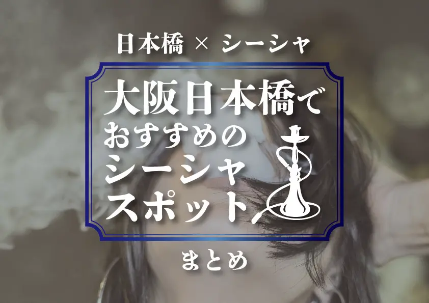 【日本橋×シーシャ】大阪日本橋でおすすめのシーシャスポットまとめ -シーシャ速報-