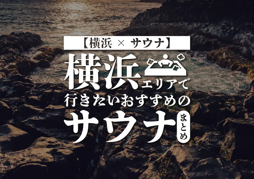 【横浜×サウナ】横浜エリアで行きたいおすすめのサウナまとめ