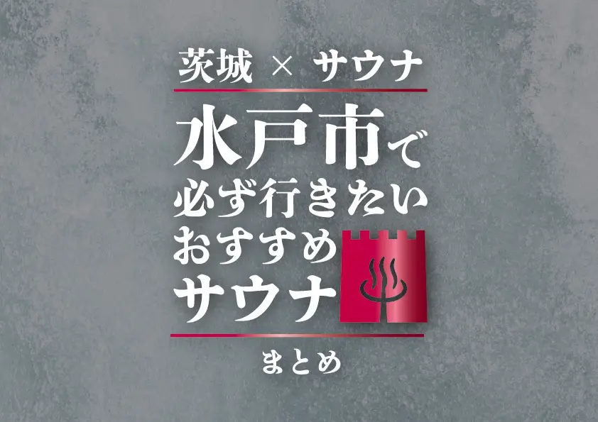 【茨城×サウナ】水戸市で必ず行きたいおすすめサウナまとめ