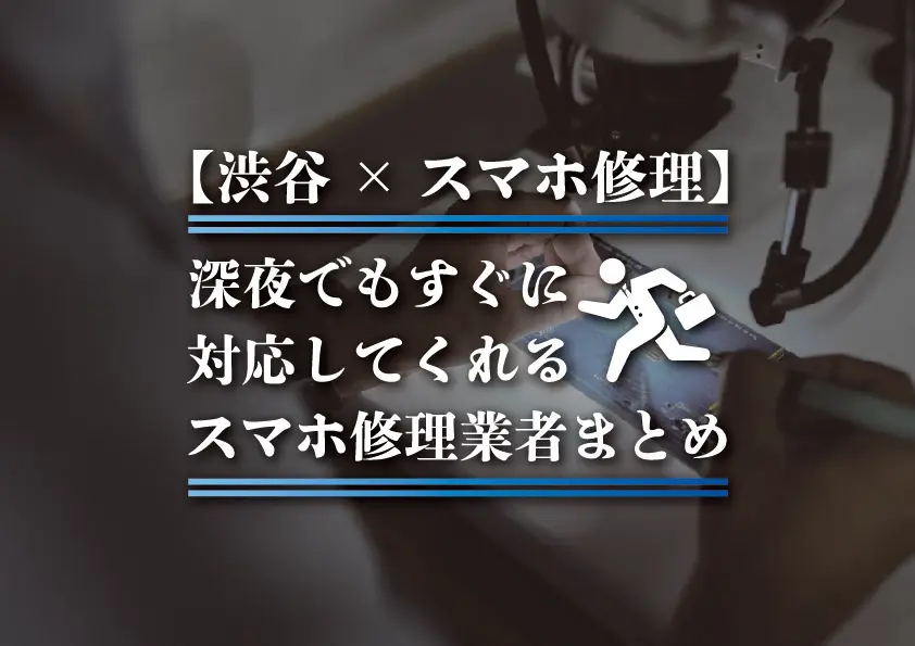 【渋谷×スマホ修理】深夜でもすぐに対応してくれるスマホ修理業者まとめ