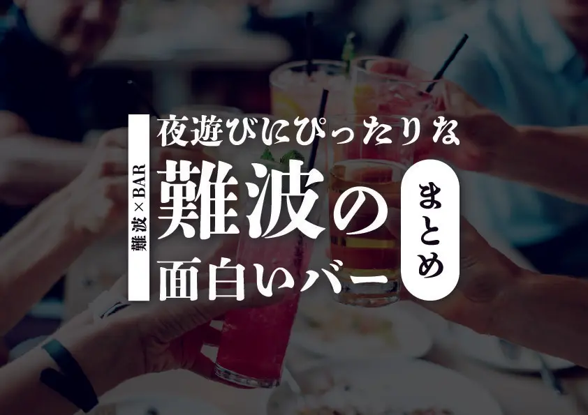 【難波×バー】夜遊びにぴったりな大阪難波の面白いおすすめのバーまとめ