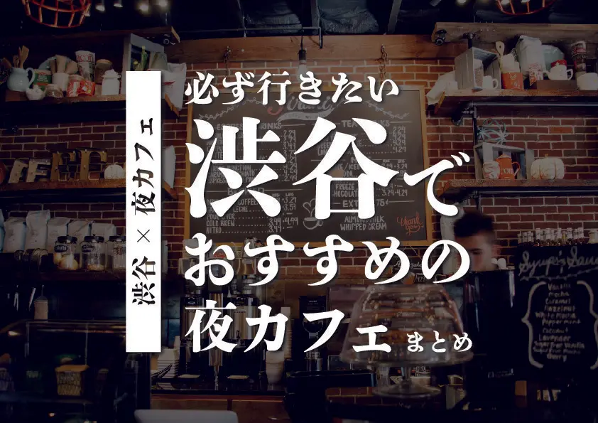 【渋谷×夜カフェ】渋谷で必ず行きたいおすすめの夜カフェまとめ