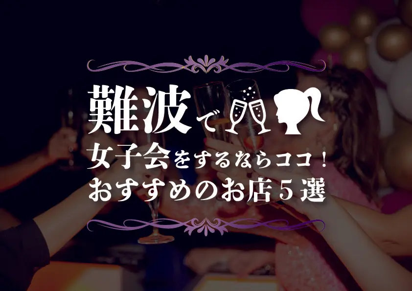 【難波×女子会】難波で女子会をするならココ！おすすめのお店５選