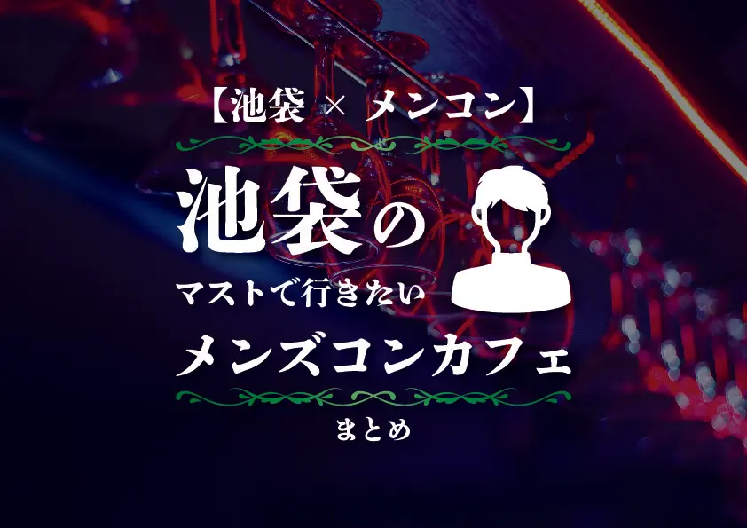 【池袋×メンコン】池袋のマストで行きたいメンズコンカフェまとめ