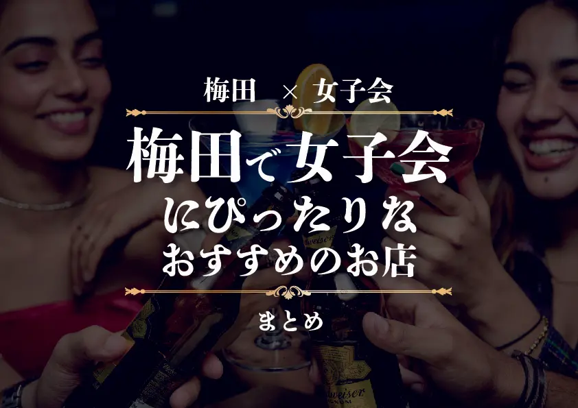 【梅田×女子会】梅田で女子会にぴったりなおすすめのお店まとめ