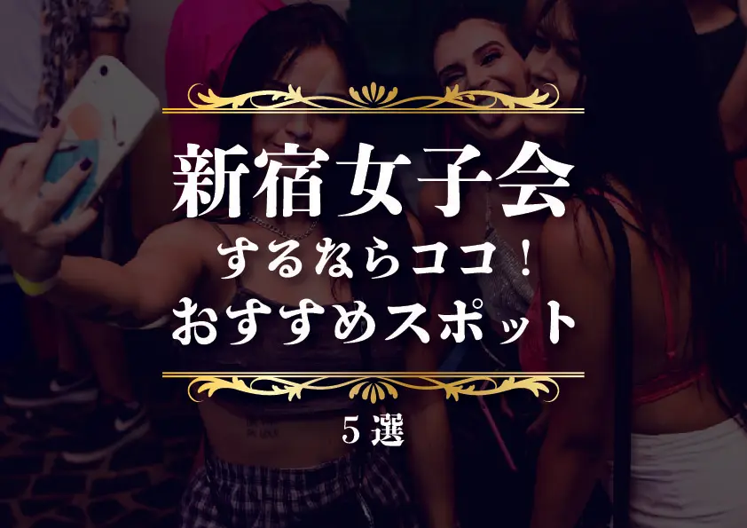【新宿×女子会】新宿で女子会をするならココ！おすすめスポット5選