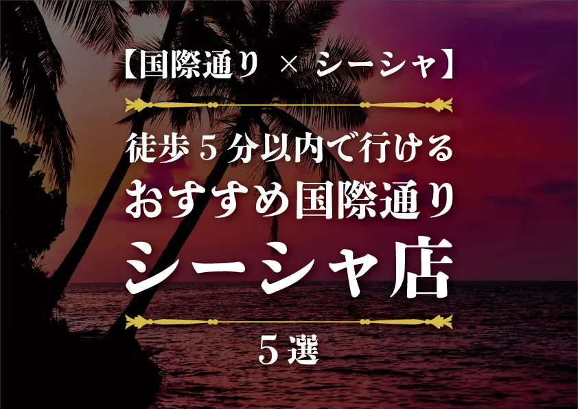 【国際通り×シーシャ】徒歩すぐで行けるおすすめシーシャ店5選